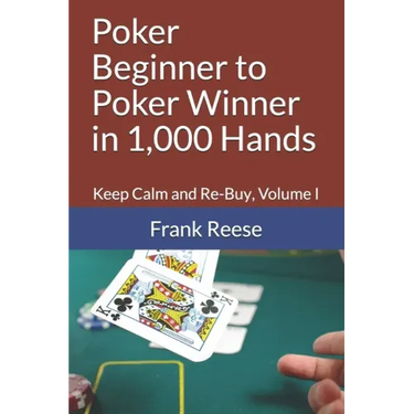Poker Beginner to Poker Winner in 1,000 Hands: Keep Calm and Re-Buy, Volume I