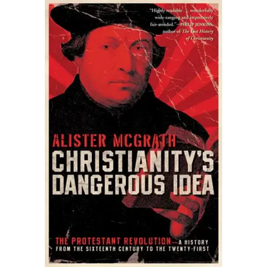 Christianity's Dangerous Idea: The Protestant Revolution--A History from the Sixteenth Century to the Twenty-First