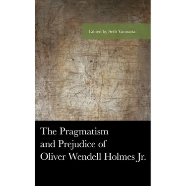 The Pragmatism and Prejudice of Oliver Wendell Holmes Jr.