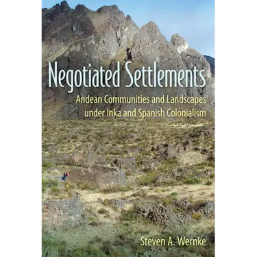 Negotiated Settlements: Andean Communities and Landscapes Under Inka and Spanish Colonialism