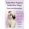 Teddy Bear Puppies, Teddy Bear Dogs! Facts and Information. the Complete Owner's Guide to the Dogs That Look Like Teddy Bears: Teddy Bear Dogs, Shicho