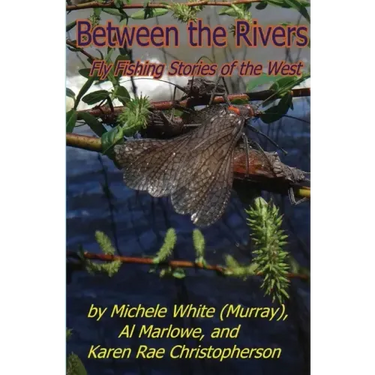 Between the Rivers: Fly Fishing Stories of the West