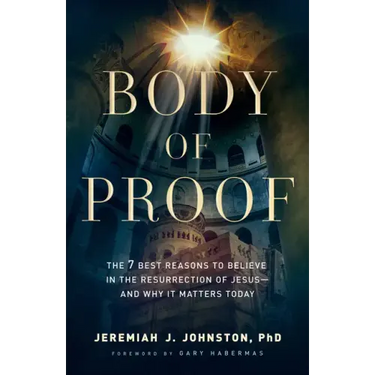 Body of Proof: The 7 Best Reasons to Believe in the Resurrection of Jesus--And Why It Matters Today