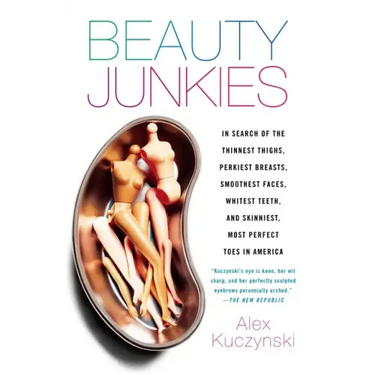 Beauty Junkies: In Search of the Thinnest Thighs, Perkiest Breasts, Smoothest Faces, Whitest Teeth, and Skinniest, Most Perfect Toes in America