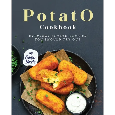 Potato Cookbook: Everyday Potato Recipes You Should Try Out