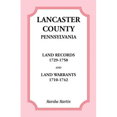 Lancaster County, Pennsylvania Land Records, 1729-1750, and Land Warrants, 1710-1742