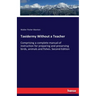 Taxidermy Without a Teacher: Comprising a complete manual of instruction for preparing and preserving birds, animals and fishes. Second Edition