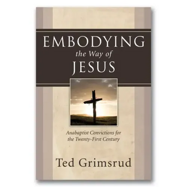 Embodying the Way of Jesus: Anabaptist Convictions for the Twenty-First Century