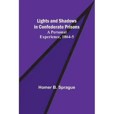 Lights and Shadows in Confederate Prisons; A Personal Experience, 1864-5