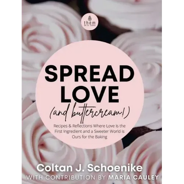 Spread Love (and Buttercream!): Recipes and Reflections Where Love is the First Ingredient and a Sweeter World is Ours for the Baking