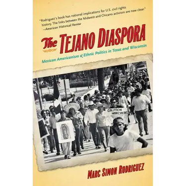 The Tejano Diaspora: Mexican Americanism and Ethnic Politics in Texas and Wisconsin
