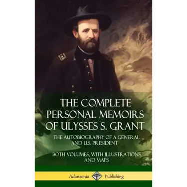 The Complete Personal Memoirs of Ulysses S. Grant: The Autobiography of a General and U.S. President - Both Volumes, with Illustrations and Maps (Hard