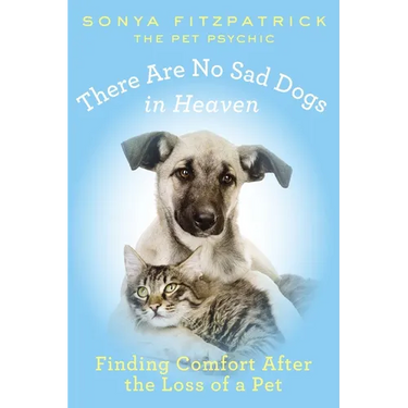 There Are No Sad Dogs in Heaven: Finding Comfort After the Loss of a Pet