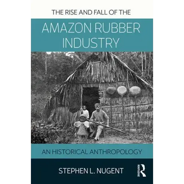 The Rise and Fall of the Amazon Rubber Industry: An Historical Anthropology