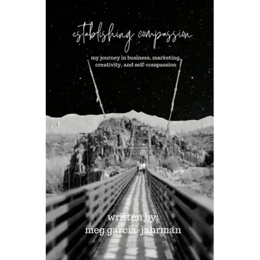 Establishing Compassion: My Journey in Business, Marketing, Creativity + Self Compassion