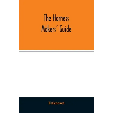 The Harness makers' guide: containing the lengths for cutting and making harnesses, bridle work, straps, &c., shewing the cost of manufacture