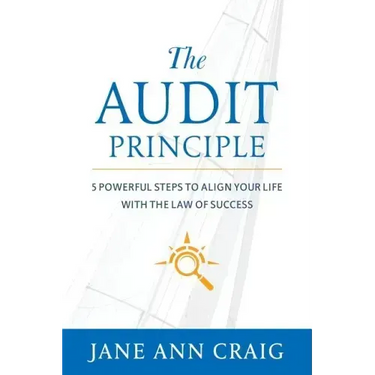 The Audit Principle: 5 Powerful Steps to Align Your Life with the Laws of Success