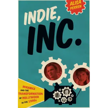 Indie, Inc.: Miramax and the Transformation of Hollywood in the 1990s