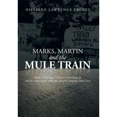 Marks, Martin and the Mule Train: Marks, Mississippi Martin Luther King, Jr. and the Origin of the 1968 Poor People's Campaign Mule Train