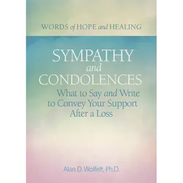 Sympathy & Condolences: What to Say and Write to Convey Your Support After a Loss