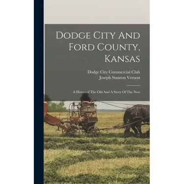 Dodge City And Ford County, Kansas: A Historyof The Old And A Story Of The New