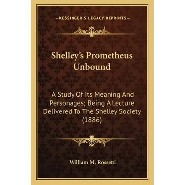 Shelley's Prometheus Unbound: A Study Of Its Meaning And Personages; Being A Lecture Delivered To The Shelley Society (1886)