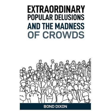 Extraordinary Popular Delusions and the Madness of Crowds: Uncovering the History and Psychology of Mass Hysteria and Collective Obsessions (2024)