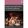 Reclaiming Greek Drama for Diverse Audiences: An Anthology of Adaptations and Interviews