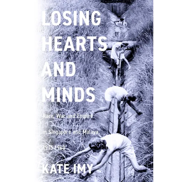 Losing Hearts and Minds: Race, War, and Empire in Singapore and Malaya, 1915-1960