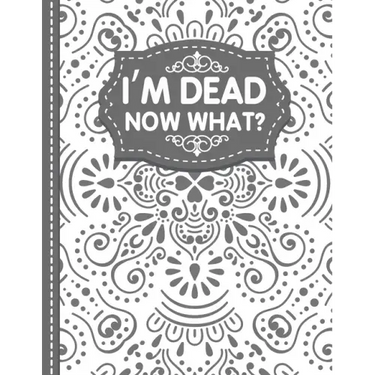 I'm dead now what? End of life Planner: End of Life Planner, Final Wishes, Funeral Details, Final preparations...Make life easier for Those you Leave