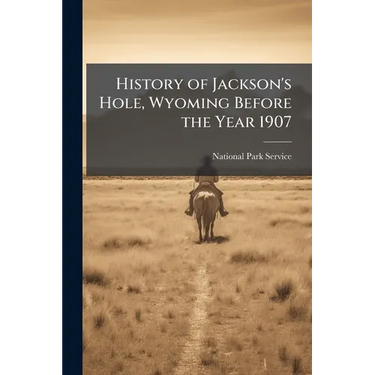 History of Jackson's Hole, Wyoming Before the Year 1907