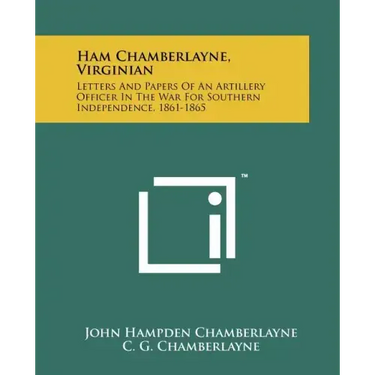 Ham Chamberlayne, Virginian: Letters And Papers Of An Artillery Officer In The War For Southern Independence, 1861-1865