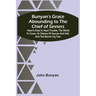 Bunyan'S Grace Abounding To The Chief Of Sinners: Heart'S Ease In Heart Trouble, The World To Come, Or Visions Of Heaven And Hell, And The Barren Fig