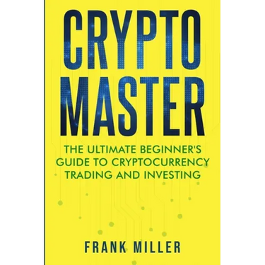 Crypto Master: The Ultimate Beginner's Guide to Cryptocurrency Trading and Investing