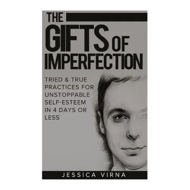 The Gifts of Imperfection: Self Esteem- Start Pursuing the Life You really Want, Tried and True Practices for Unstoppable Self Esteem in 4 Days or Les