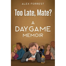 Too Late, Mate?: A Daygame Memoir