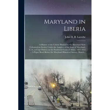 Maryland in Liberia; a History of the Colony Planted by the Maryland State Colonization Society Under the Auspices of the State of Maryland, U. S., at