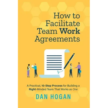 How to Facilitate Team Work Agreements: A Practical, 10-Step Process for Building a Right-Minded Team That Works as One