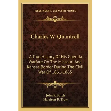 Charles W. Quantrell: A True History of His Guerilla Warfare on the Missouri and Kansas Border During the Civil War of 1861-1865
