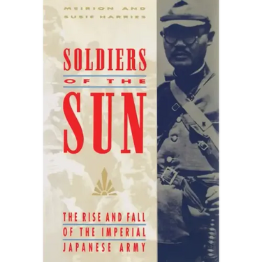 Soldiers of the Sun: The Rise and Fall of the Imperial Japanese Army