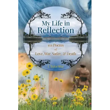 My Life in Reflection: 101Poems of Love, War, Satire & Death &: 101Poems of Love, War, Satire &: 101Poems
