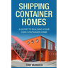 Shipping Container Homes: A Guide to Building Your Own Container Home