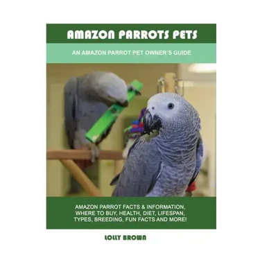 Amazon Parrots Pets: An Amazon Parrot Pet Owner's Guide