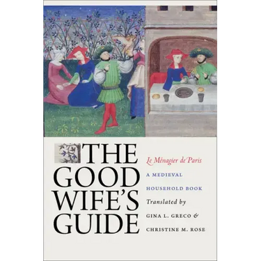 The Good Wife's Guide (Le Ménagier de Paris): A Medieval Household Book