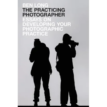 The Practicing Photographer: Essays on Developing Your Photographic Practice