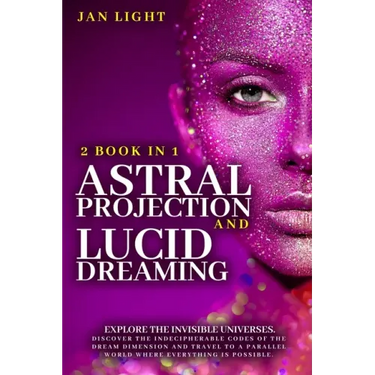 Astral Projection And Lucid Dreaming: 2 Book In 1: Explore The Invisible Universes. Discover The Indecipherable Codes Of The Dream Dimension And Trave