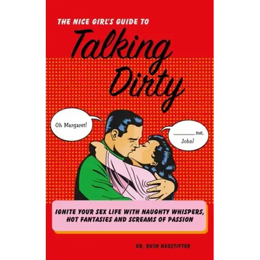 The Nice Girl's Guide to Talking Dirty: Ignite Your Sex Life with Naughty Whispers, Hot Desires, and Screams of Passion