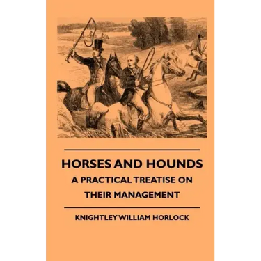 Horses And Hounds - A Practical Treatise On Their Management