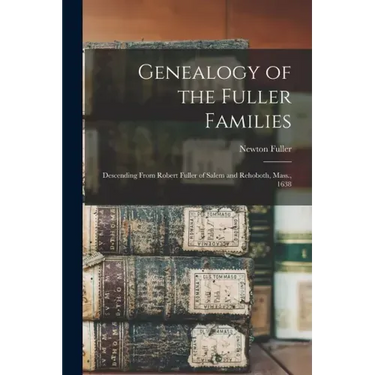 Genealogy of the Fuller Families: Descending From Robert Fuller of Salem and Rehoboth, Mass., 1638