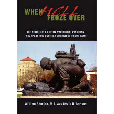 When Hell Froze Over: The Memoir of a Korean War Combat Physician Who Spent 1010 Days in a Communist Prison Camp